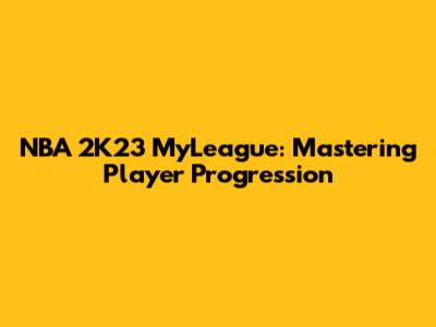 NBA 2K23 MyLeague: Mastering Player Progression