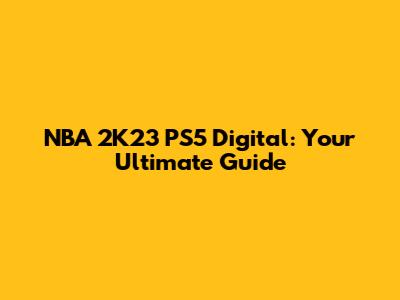 NBA 2K23 PS5 Digital: Your Ultimate Guide
