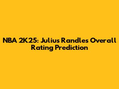 NBA 2K25: Julius Randle's Overall Rating Prediction