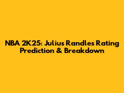 NBA 2K25: Julius Randle's Rating Prediction & Breakdown