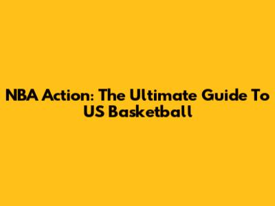 NBA Action: The Ultimate Guide To US Basketball