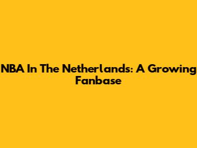 NBA In The Netherlands: A Growing Fanbase