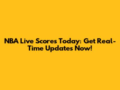 NBA Live Scores Today: Get Real-Time Updates Now!