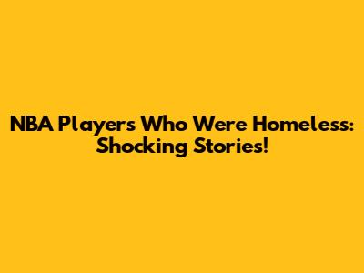 NBA Players Who Were Homeless: Shocking Stories!