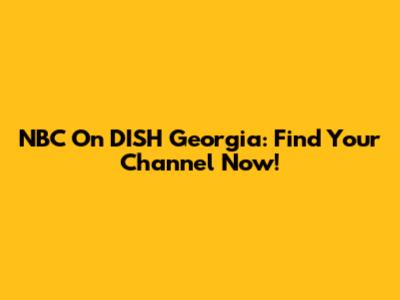 NBC On DISH Georgia: Find Your Channel Now!