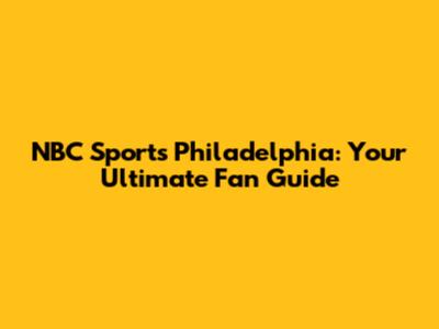 NBC Sports Philadelphia: Your Ultimate Fan Guide