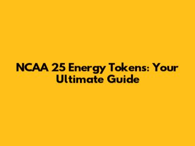 NCAA 25 Energy Tokens: Your Ultimate Guide