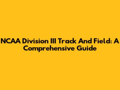 NCAA Division III Track And Field: A Comprehensive Guide