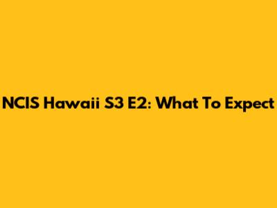 NCIS Hawaii S3 E2: What To Expect
