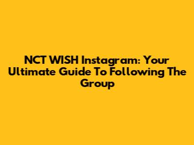 NCT WISH Instagram: Your Ultimate Guide To Following The Group