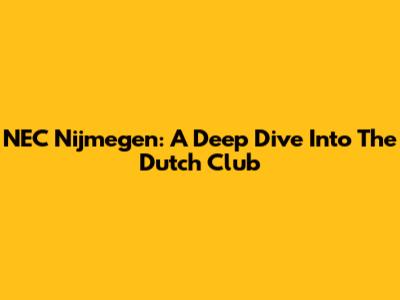 NEC Nijmegen: A Deep Dive Into The Dutch Club