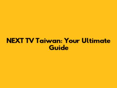 NEXT TV Taiwan: Your Ultimate Guide