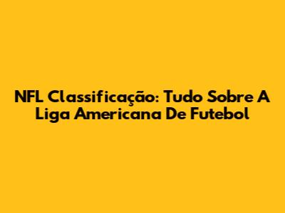 NFL Classificação: Tudo Sobre A Liga Americana De Futebol