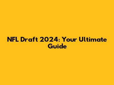 NFL Draft 2024: Your Ultimate Guide