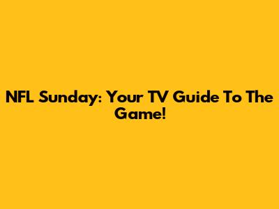 NFL Sunday: Your TV Guide To The Game!