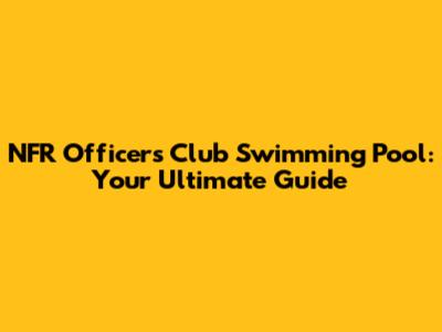 NFR Officers Club Swimming Pool: Your Ultimate Guide
