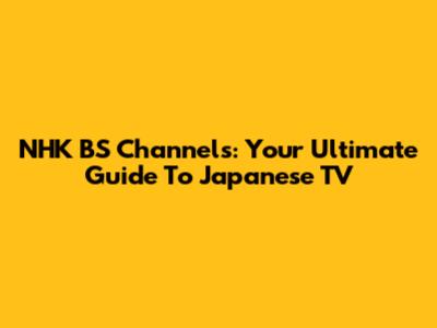 NHK BS Channels: Your Ultimate Guide To Japanese TV