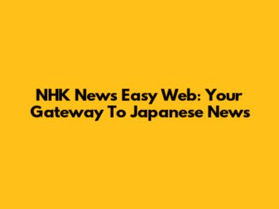 NHK News Easy Web: Your Gateway To Japanese News