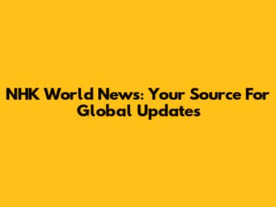 NHK World News: Your Source For Global Updates