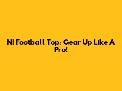 NI Football Top: Gear Up Like A Pro!