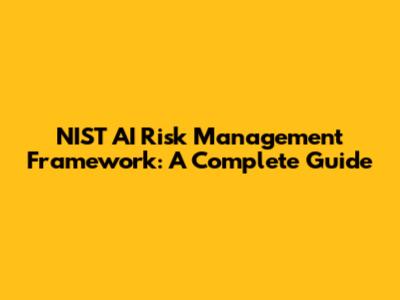 NIST AI Risk Management Framework: A Complete Guide