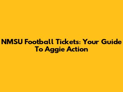 NMSU Football Tickets: Your Guide To Aggie Action