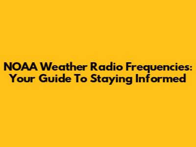 NOAA Weather Radio Frequencies: Your Guide To Staying Informed