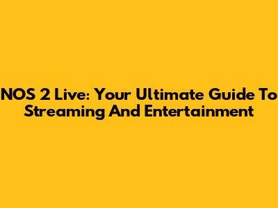 NOS 2 Live: Your Ultimate Guide To Streaming And Entertainment
