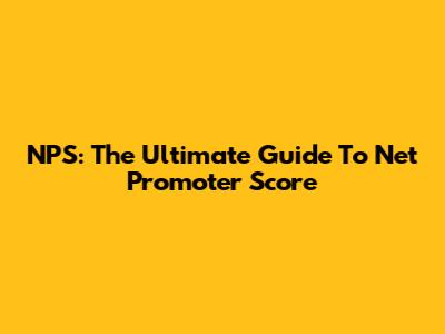 NPS: The Ultimate Guide To Net Promoter Score