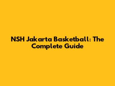 NSH Jakarta Basketball: The Complete Guide