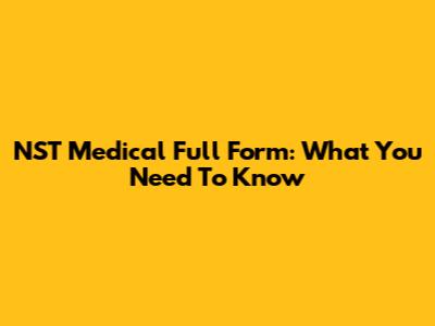 NST Medical Full Form: What You Need To Know
