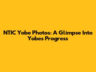 NTIC Yobe Photos: A Glimpse Into Yobe's Progress