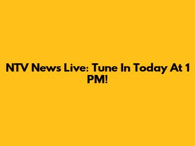 NTV News Live: Tune In Today At 1 PM!