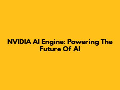 NVIDIA AI Engine: Powering The Future Of AI