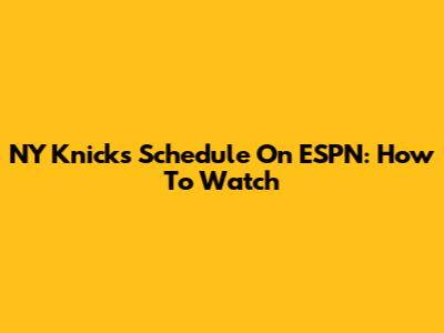 NY Knicks Schedule On ESPN: How To Watch