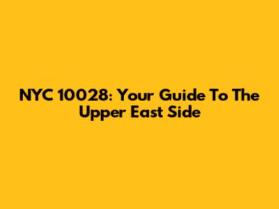 NYC 10028: Your Guide To The Upper East Side