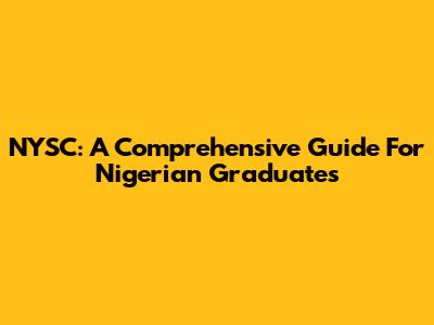 NYSC: A Comprehensive Guide For Nigerian Graduates