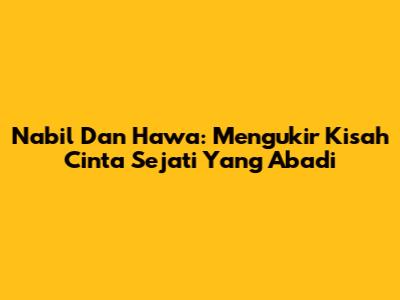 Nabil Dan Hawa: Mengukir Kisah Cinta Sejati Yang Abadi