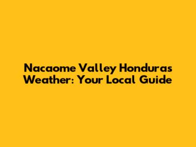Nacaome Valley Honduras Weather: Your Local Guide