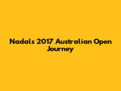 Nadal's 2017 Australian Open Journey