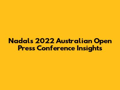 Nadal's 2022 Australian Open Press Conference Insights