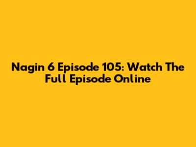 Nagin 6 Episode 105: Watch The Full Episode Online