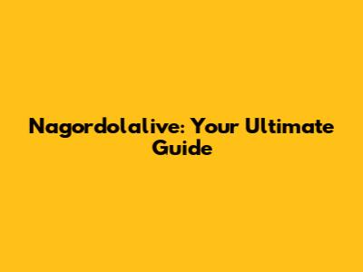 Nagordolalive: Your Ultimate Guide