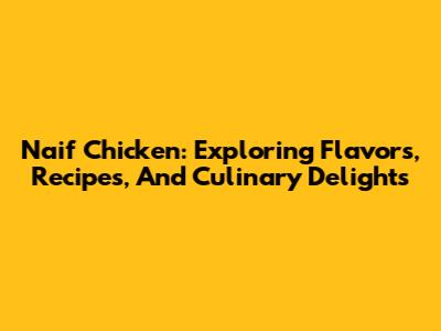 Naif Chicken: Exploring Flavors, Recipes, And Culinary Delights