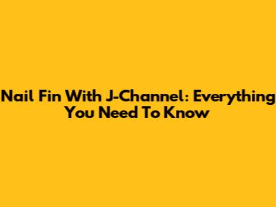 Nail Fin With J-Channel: Everything You Need To Know