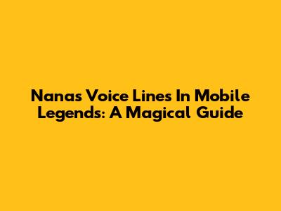 Nana's Voice Lines In Mobile Legends: A Magical Guide
