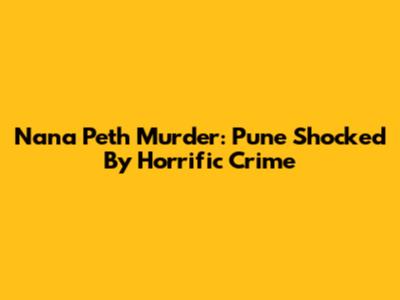 Nana Peth Murder: Pune Shocked By Horrific Crime