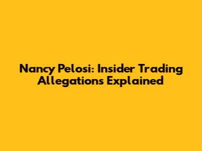Nancy Pelosi: Insider Trading Allegations Explained