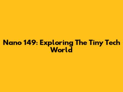 Nano 149: Exploring The Tiny Tech World