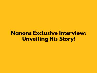 Nanon's Exclusive Interview: Unveiling His Story!